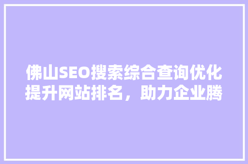 佛山SEO搜索综合查询优化提升网站排名，助力企业腾飞