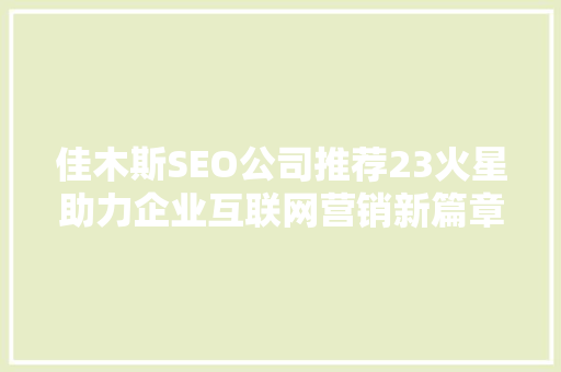 佳木斯SEO公司推荐23火星助力企业互联网营销新篇章