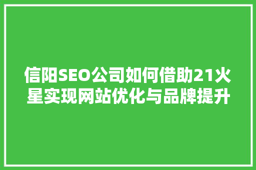 信阳SEO公司如何借助21火星实现网站优化与品牌提升