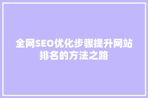 全网SEO优化步骤提升网站排名的方法之路