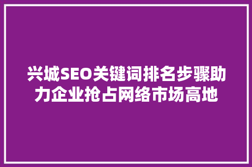 兴城SEO关键词排名步骤助力企业抢占网络市场高地