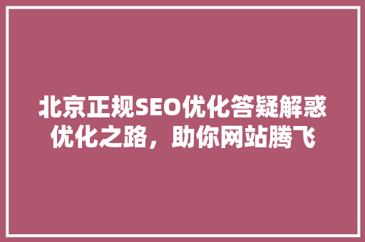 北京正规SEO优化答疑解惑优化之路，助你网站腾飞
