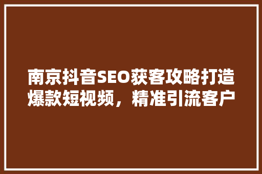 南京抖音SEO获客攻略打造爆款短视频，精准引流客户