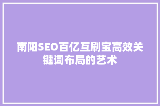 南阳SEO百亿互刷宝高效关键词布局的艺术  第1张