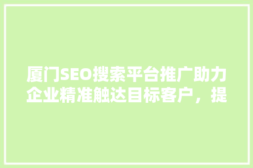 厦门SEO搜索平台推广助力企业精准触达目标客户，提升品牌影响力