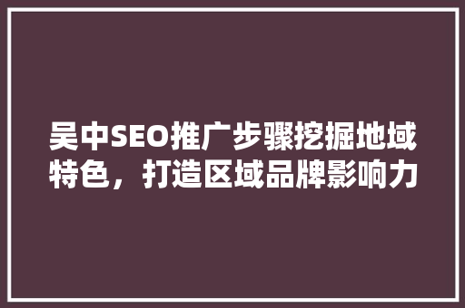吴中SEO推广步骤挖掘地域特色，打造区域品牌影响力