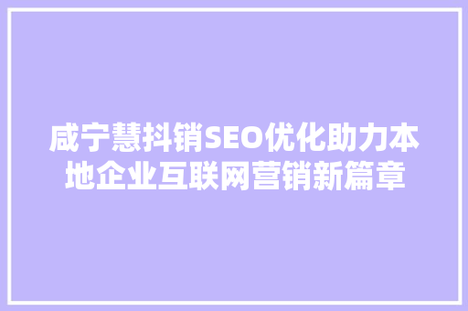 咸宁慧抖销SEO优化助力本地企业互联网营销新篇章