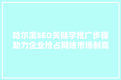 哈尔滨SEO关键字推广步骤助力企业抢占网络市场制高点