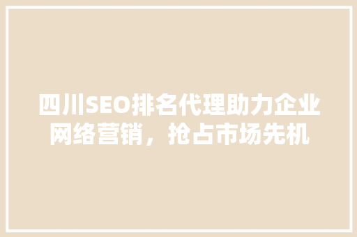 四川SEO排名代理助力企业网络营销，抢占市场先机  第1张