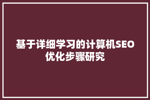 基于详细学习的计算机SEO优化步骤研究