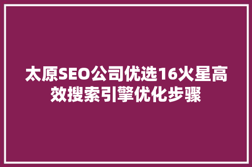 太原SEO公司优选16火星高效搜索引擎优化步骤