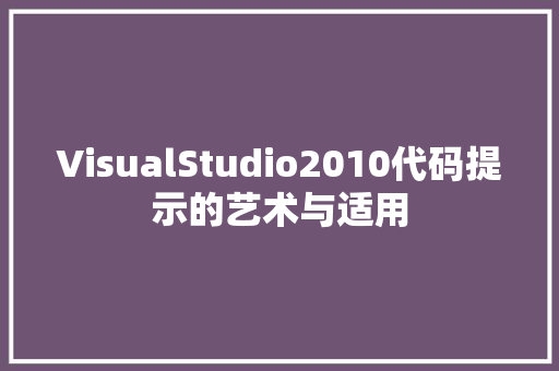 VisualStudio2010代码提示的艺术与适用