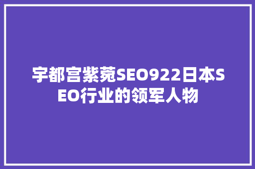 宇都宫紫菀SEO922日本SEO行业的领军人物