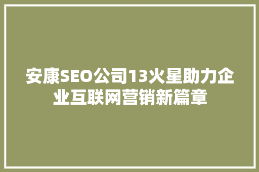 安康SEO公司13火星助力企业互联网营销新篇章