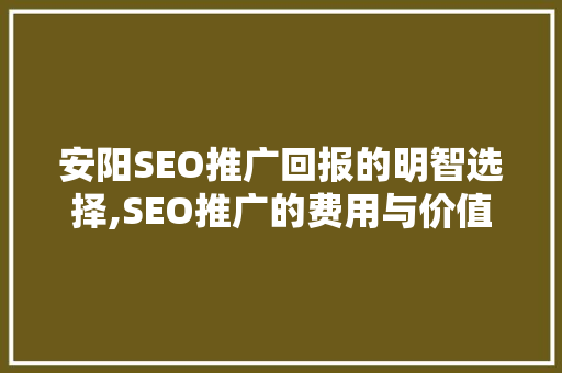 安阳SEO推广回报的明智选择,SEO推广的费用与价值