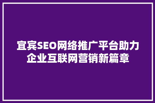 宜宾SEO网络推广平台助力企业互联网营销新篇章