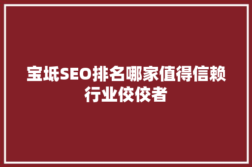 宝坻SEO排名哪家值得信赖行业佼佼者