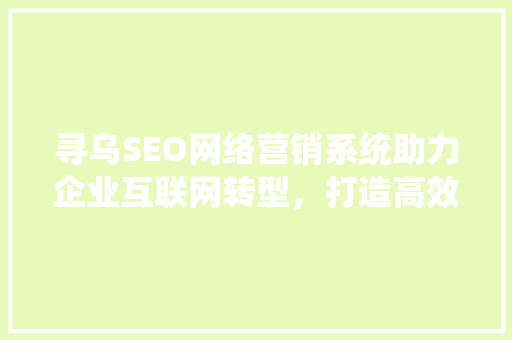 寻乌SEO网络营销系统助力企业互联网转型，打造高效营销步骤
