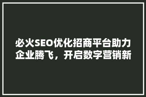 必火SEO优化招商平台助力企业腾飞，开启数字营销新时代