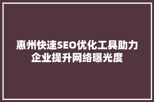 惠州快速SEO优化工具助力企业提升网络曝光度