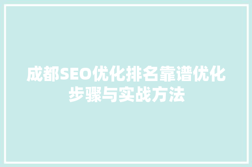 成都SEO优化排名靠谱优化步骤与实战方法