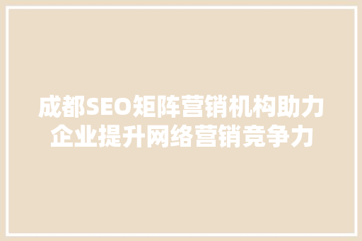 成都SEO矩阵营销机构助力企业提升网络营销竞争力  第1张