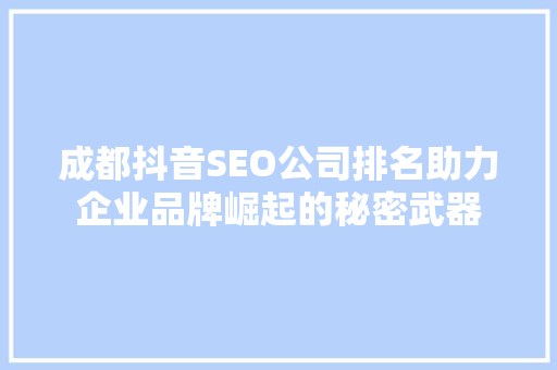 成都抖音SEO公司排名助力企业品牌崛起的秘密武器