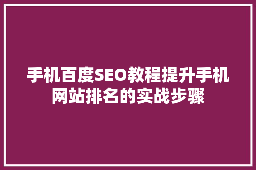手机百度SEO教程提升手机网站排名的实战步骤