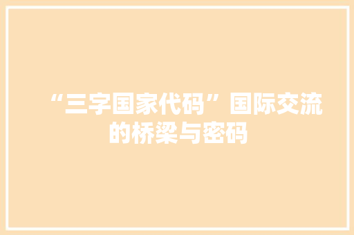 “三字国家代码”国际交流的桥梁与密码