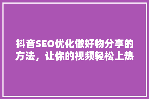 抖音SEO优化做好物分享的方法，让你的视频轻松上热门