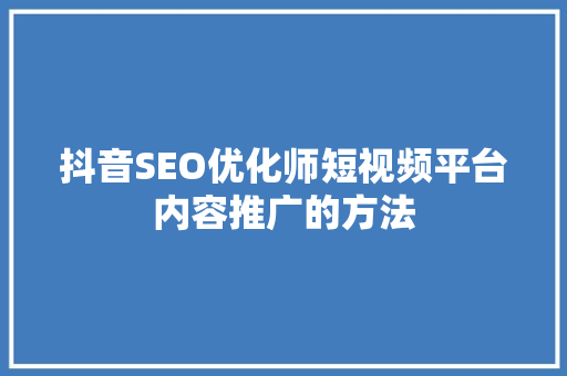 抖音SEO优化师短视频平台内容推广的方法