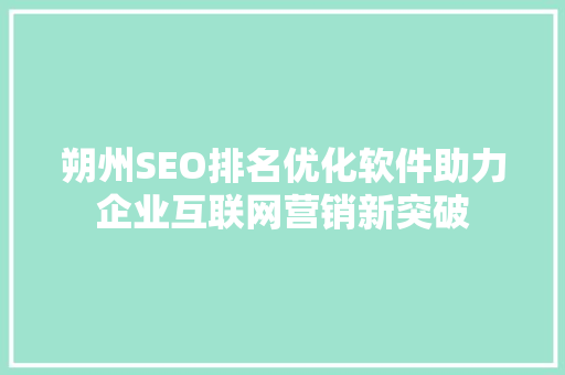 朔州SEO排名优化软件助力企业互联网营销新突破