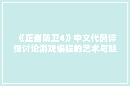 《正当防卫4》中文代码详细讨论游戏编程的艺术与魅力