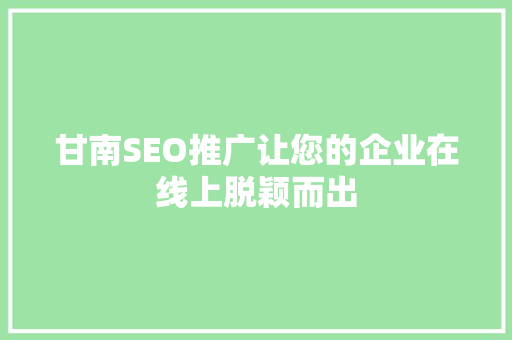 甘南SEO推广让您的企业在线上脱颖而出
