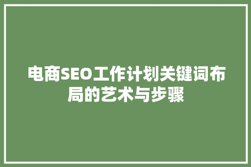 电商SEO工作计划关键词布局的艺术与步骤