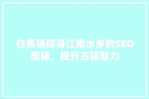 白蕉镇探寻江南水乡的SEO奥秘，提升古镇魅力