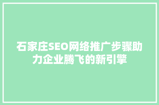 石家庄SEO网络推广步骤助力企业腾飞的新引擎
