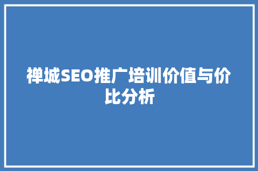 禅城SEO推广培训价值与价比分析