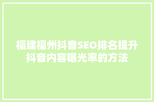 福建福州抖音SEO排名提升抖音内容曝光率的方法