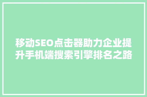 移动SEO点击器助力企业提升手机端搜索引擎排名之路