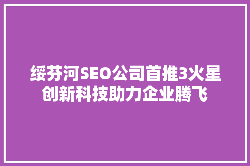 绥芬河SEO公司首推3火星创新科技助力企业腾飞