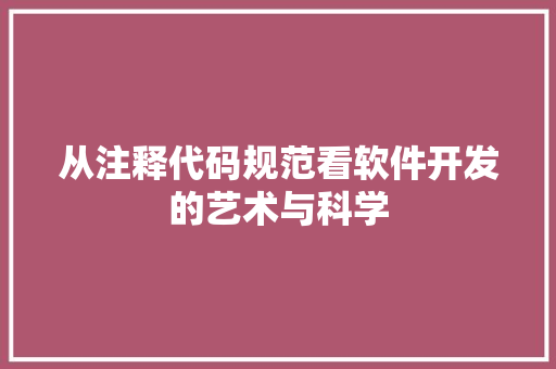 从注释代码规范看软件开发的艺术与科学  第1张