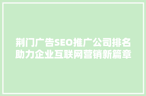 荆门广告SEO推广公司排名助力企业互联网营销新篇章