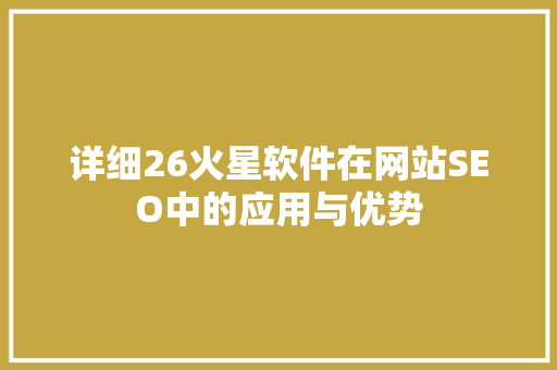 详细26火星软件在网站SEO中的应用与优势