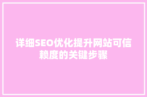详细SEO优化提升网站可信赖度的关键步骤