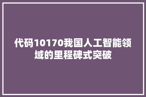 代码10170我国人工智能领域的里程碑式突破