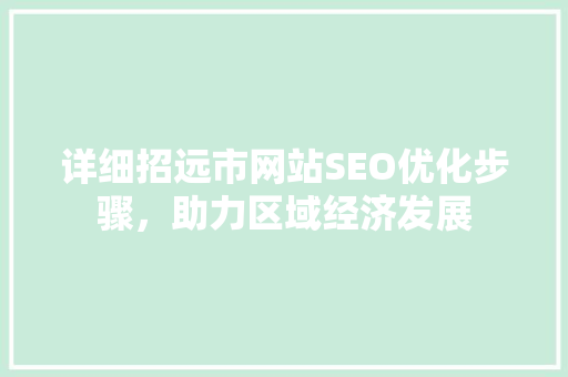 详细招远市网站SEO优化步骤，助力区域经济发展