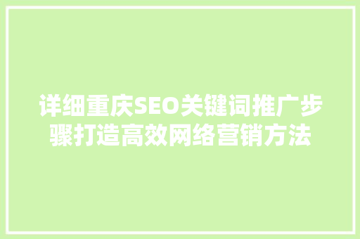 详细重庆SEO关键词推广步骤打造高效网络营销方法