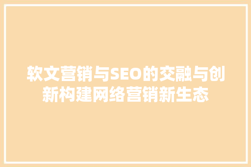 软文营销与SEO的交融与创新构建网络营销新生态  第1张