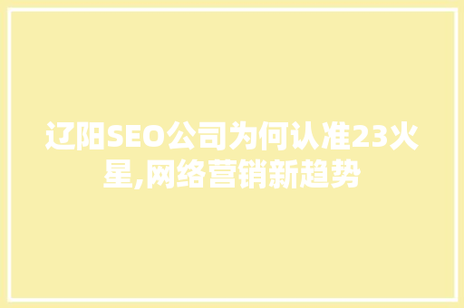 辽阳SEO公司为何认准23火星,网络营销新趋势